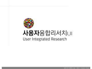 융합리서치 방법론 & 실습 | WEEK 2 : Research Process
사용자융합리서치I,II
User Integrated Research
 