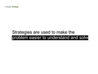 Strategies are used to make the
problem easier to understand and solve.
| Design Strategy
 