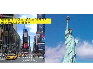 친구들과 시간도. 장소도 약속하지 않고 만나자고 할경우
 