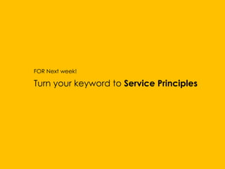 FOR Next week!
Turn your keyword to Service Principles
 
