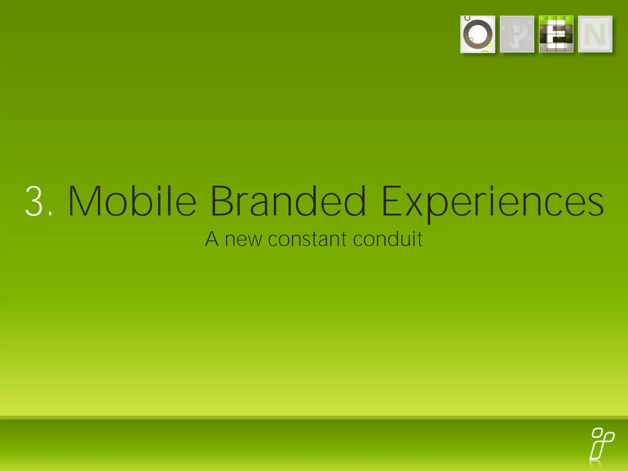 3. Mobile Branded Experiences
         A new constant conduit
 