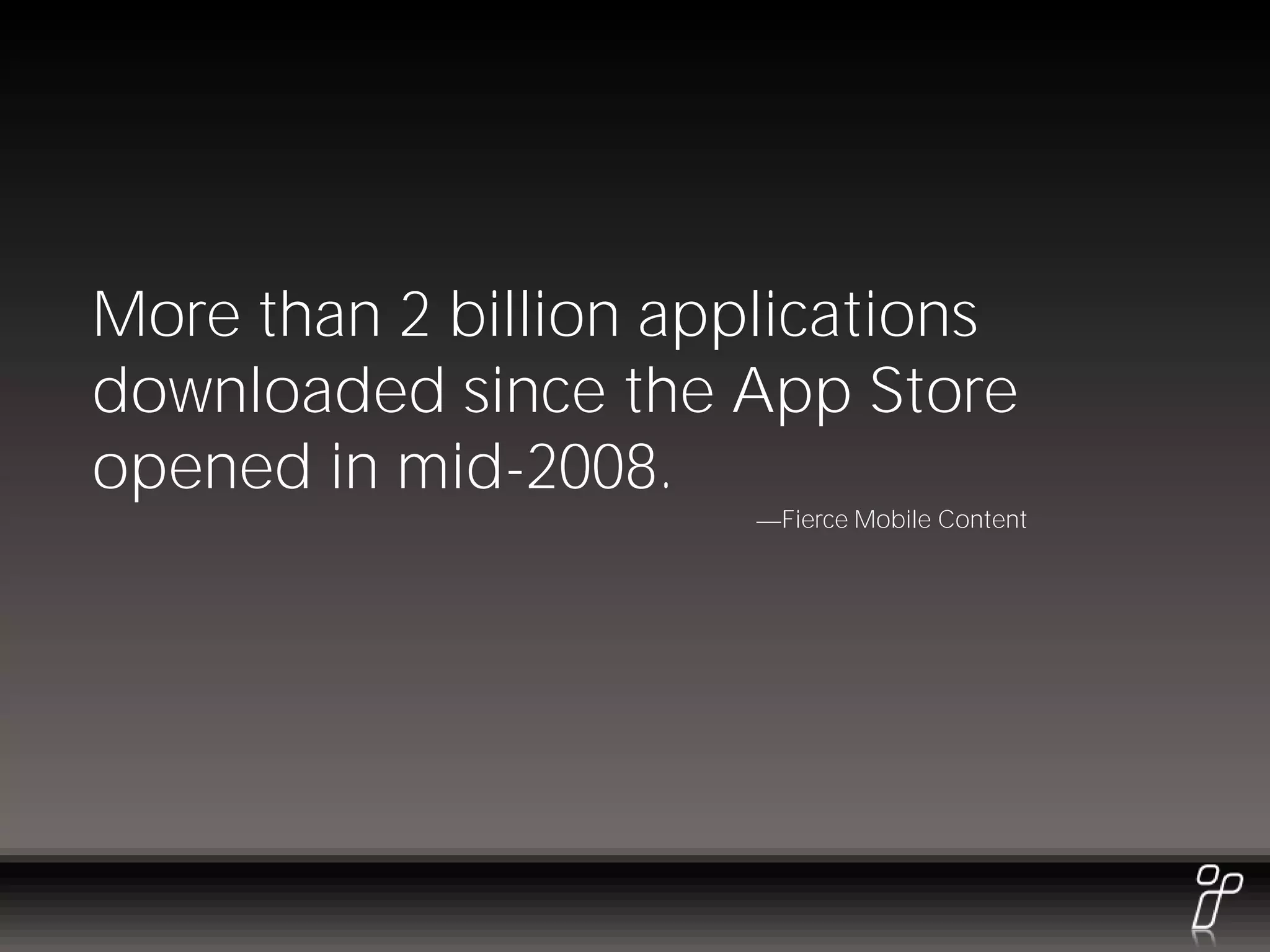More than 2 billion applications
downloaded since the App Store
opened in mid-2008.
                       Fierce Mobile Content
 
