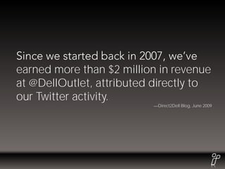 earned more than $2 million in revenue
at @DellOutlet, attributed directly to
our Twitter activity.
                           Direct2Dell Blog, June 2009
 