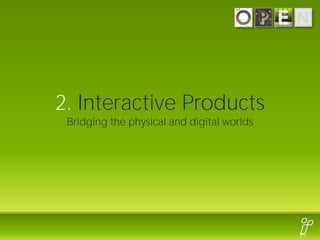 2. Interactive Products
 Bridging the physical and digital worlds
 