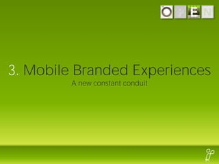 3. Mobile Branded Experiences
         A new constant conduit
 