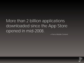 More than 2 billion applications
downloaded since the App Store
opened in mid-2008.
                       Fierce Mobile Content
 