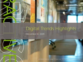 Digital Trends Highlights
December 8, 2009




          COPYRIGHT 2009 RESOURCE INTERACTIVE. PROPRIETARY AND CONFIDENTIAL.
 