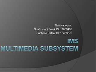 Ims(ip multimedia subsystem Elaborado por: Quatromani Frank CI: 17063456 Pacheco Rafael CI: 16433876 