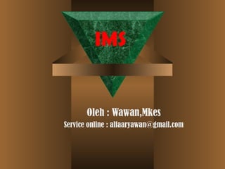 IMS Oleh : Wawan,Mkes Service online : alfaaryawan@gmail.com 