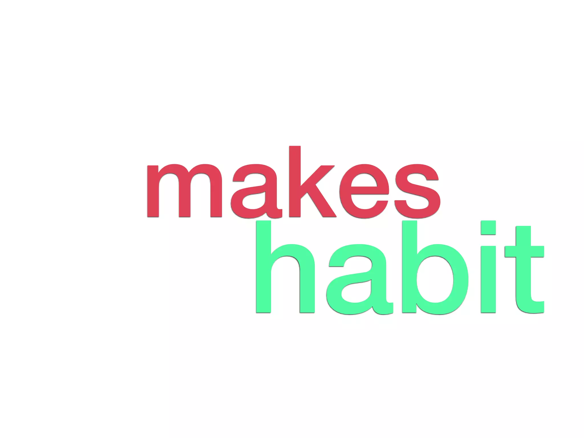 makes
 habit
 