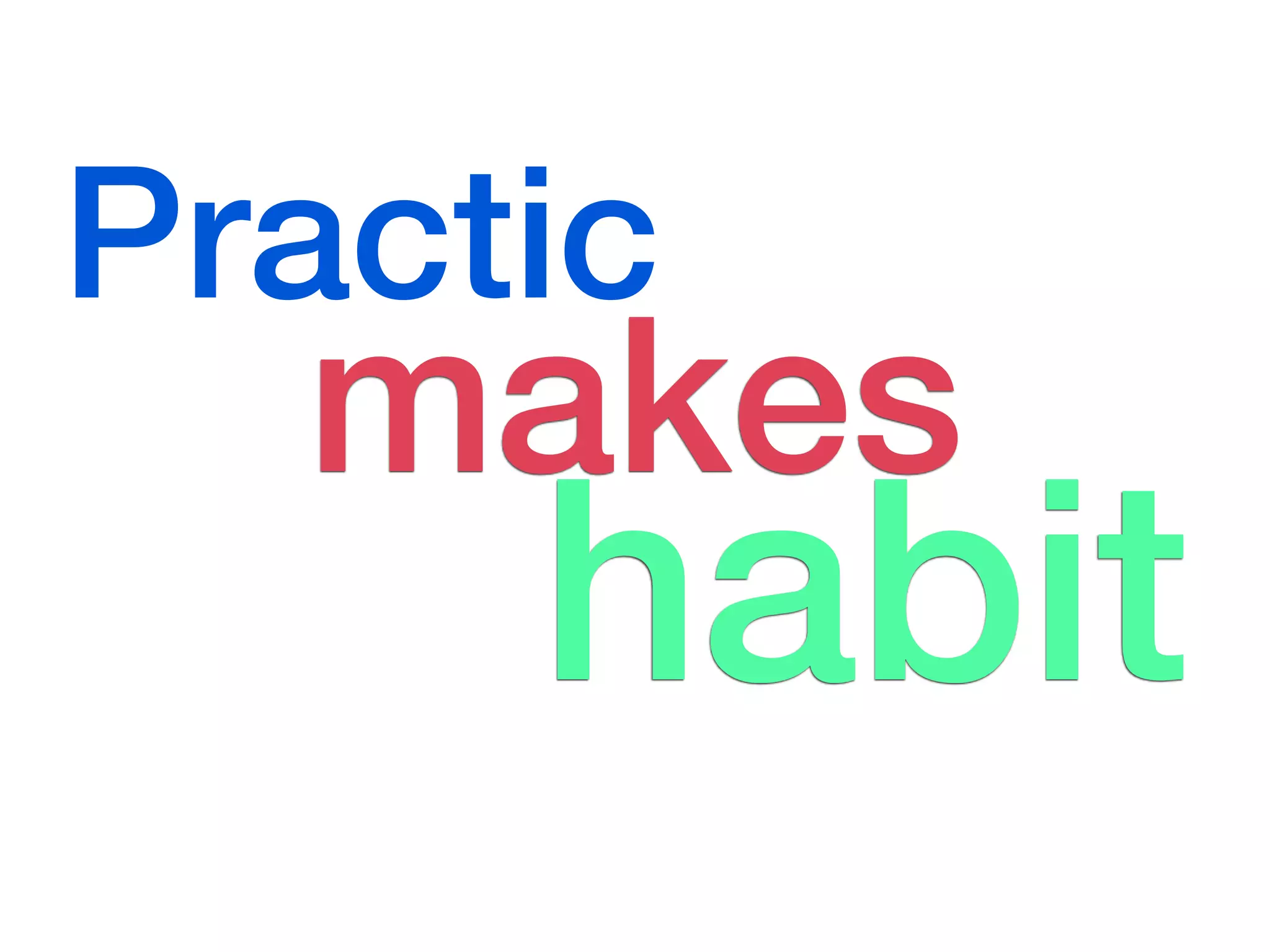 Practic
  makes
     habit
 