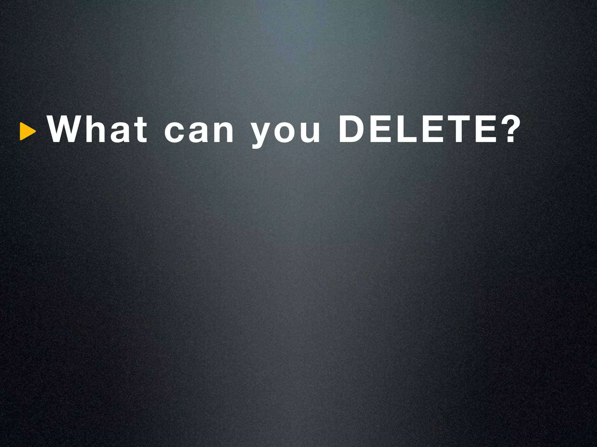 What can you DELETE?
 