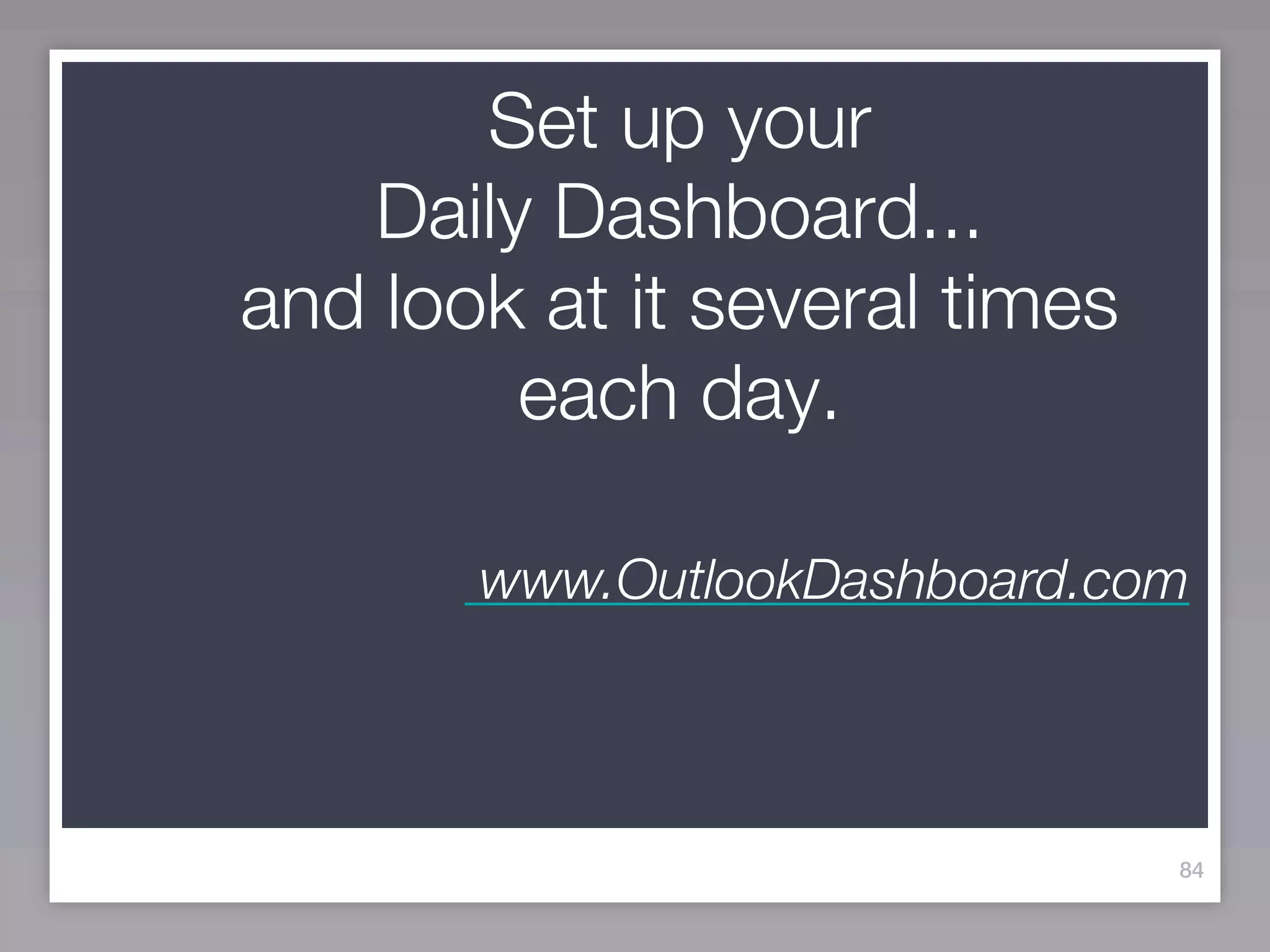 Set up your
   Daily Dashboard...
and look at it several times
        each day.

       www.OutlookDashboard.com




                               84
 
