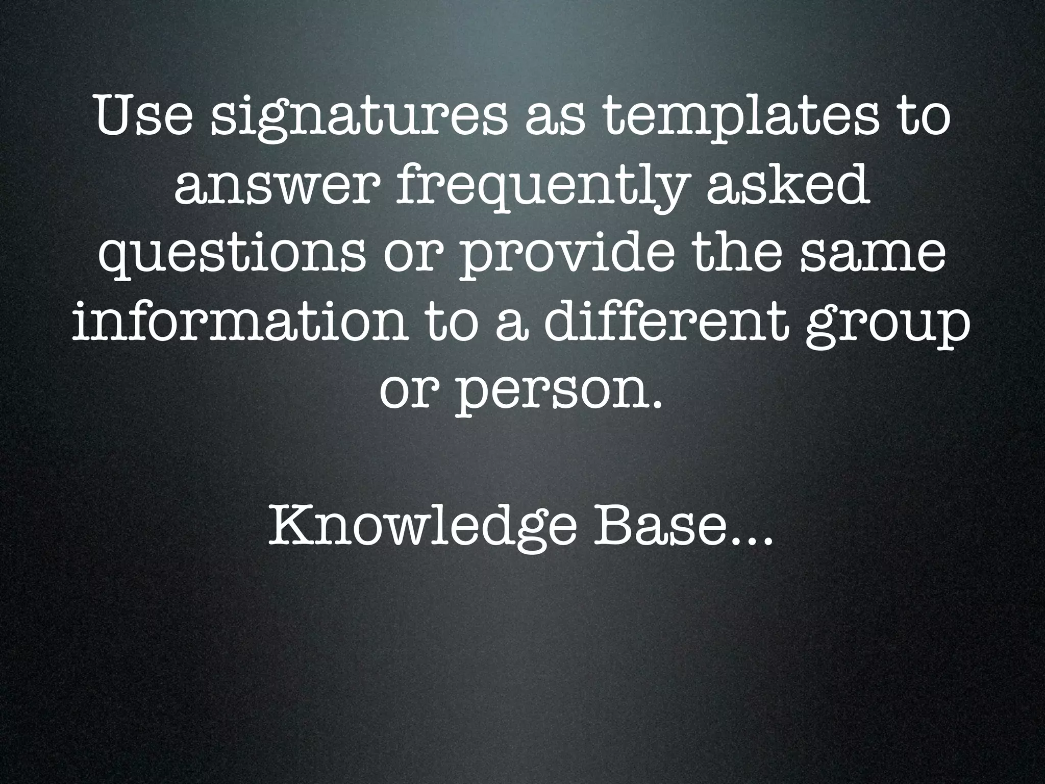 Use signatures as templates to
    answer frequently asked
 questions or provide the same
information to a different group
           or person.

      Knowledge Base...
 