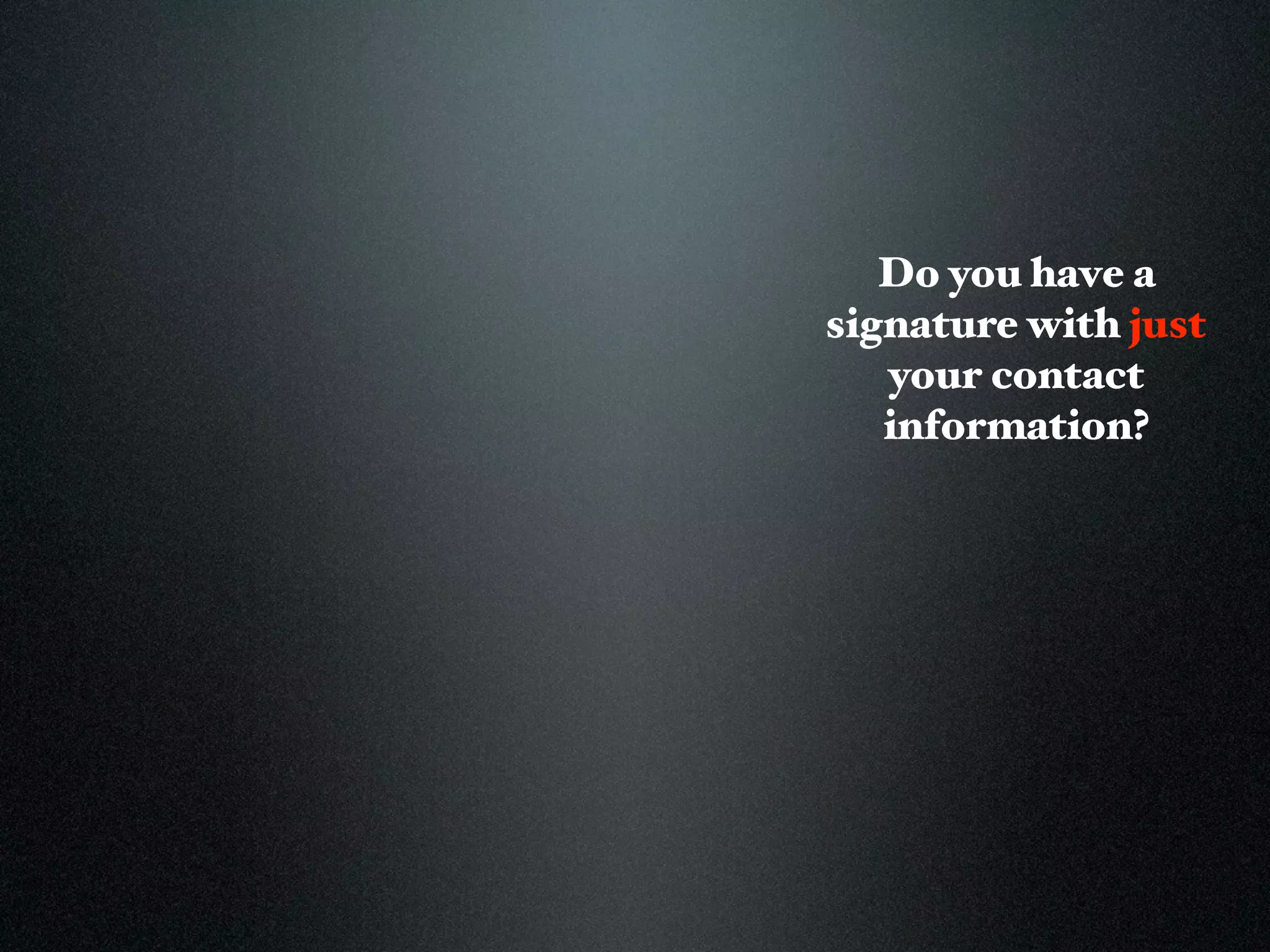 Do you have a
signature with just
   your contact
   information?
 