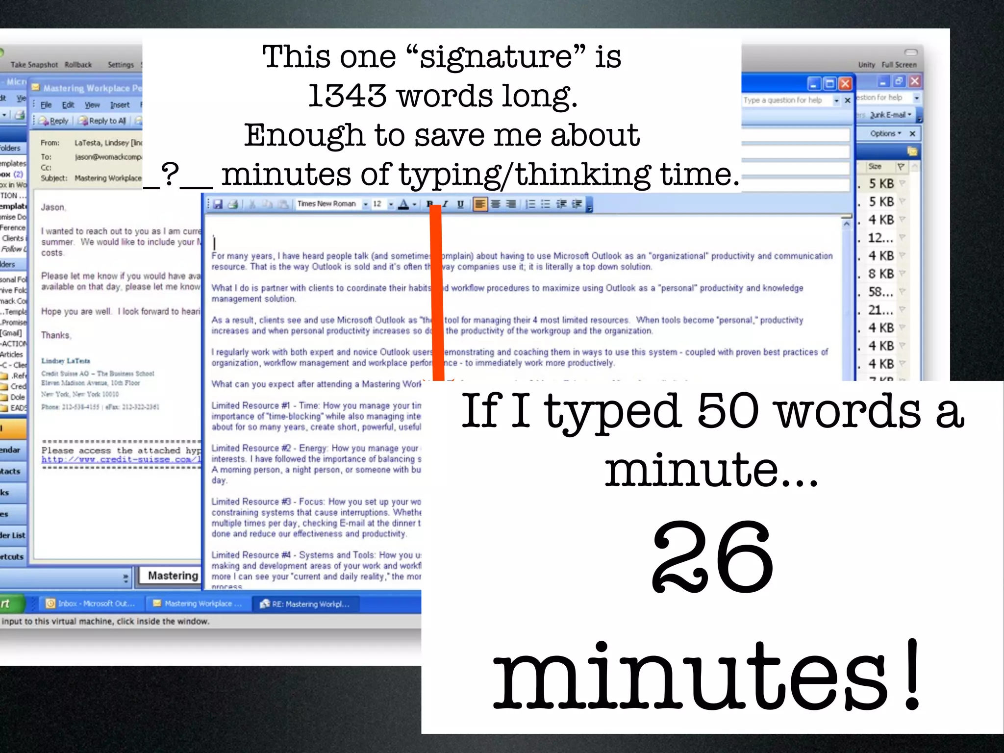 This one “signature” is
         1343 words long.
      Enough to save me about
_?__ minutes of typing/thinking time.




                   If I typed 50 words a
                          minute...

                       26
                     minutes!
 