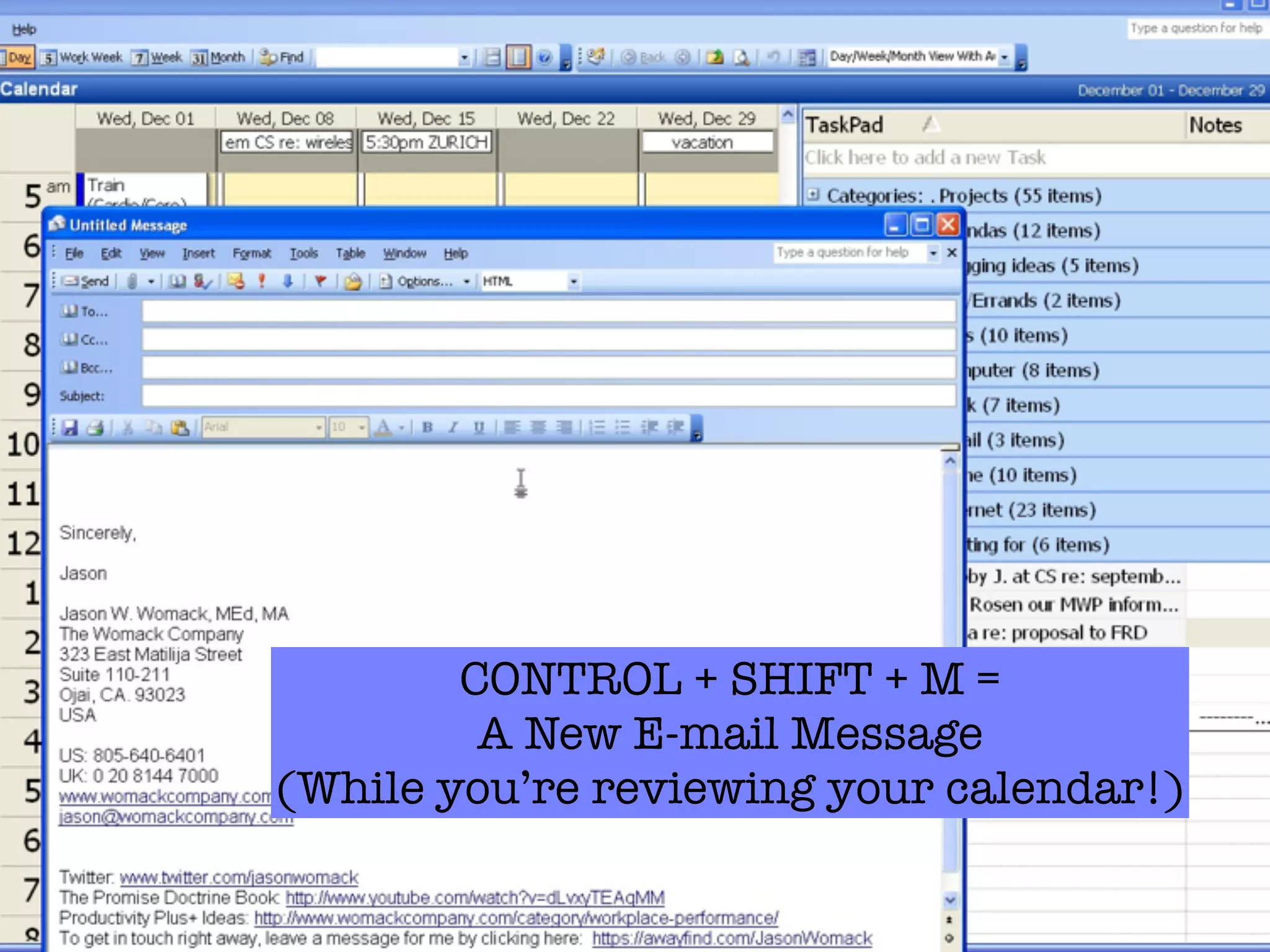 CONTROL + SHIFT + M =
         A New E-mail Message
(While you’re reviewing your calendar!)
 