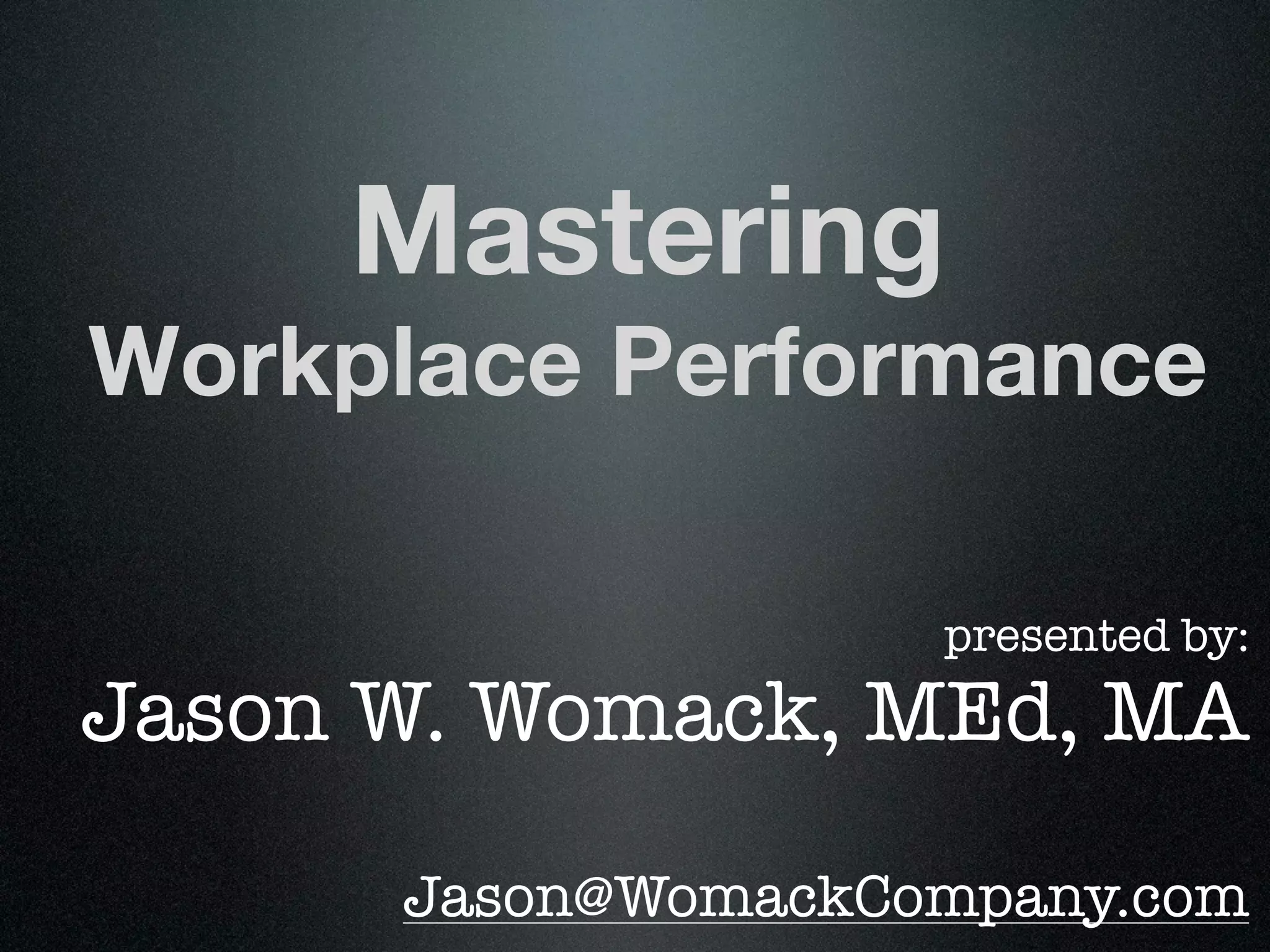 Mastering
Workplace Performance

                    presented by:
Jason W. Womack, MEd, MA

      Jason@WomackCompany.com
 