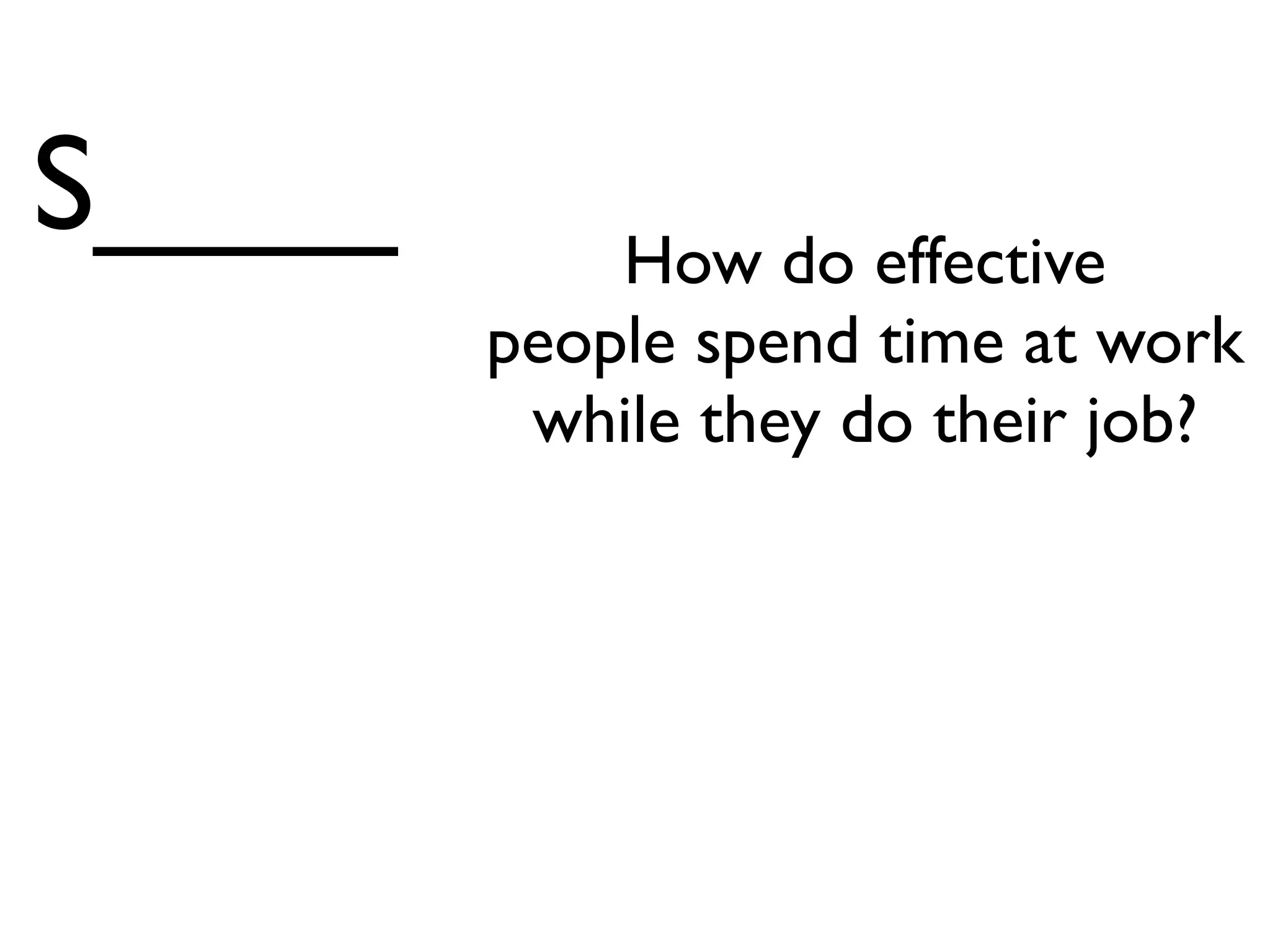 S____       How do effective
        people spend time at work
         while they do their job?
 