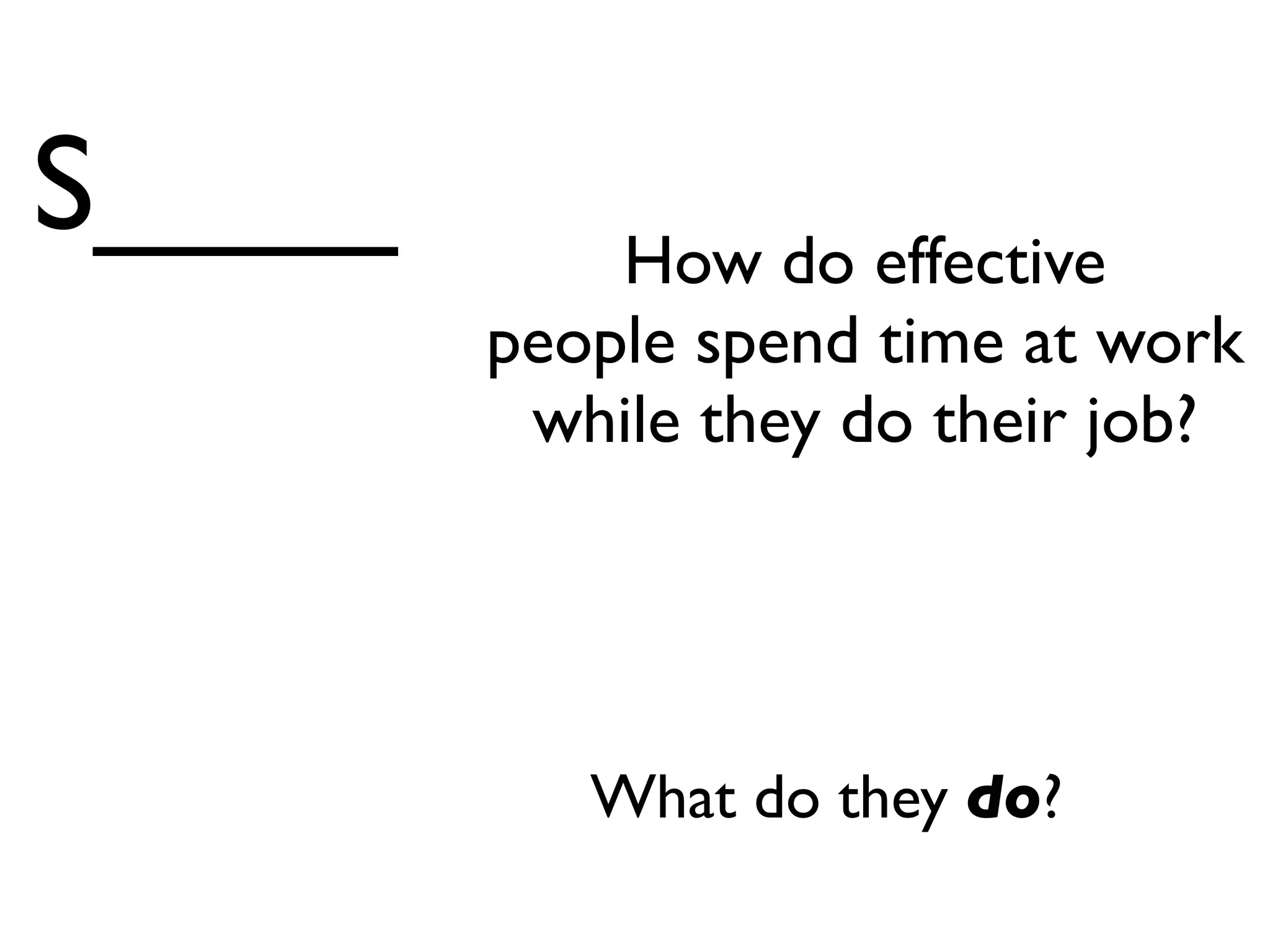 S____       How do effective
        people spend time at work
         while they do their job?




           What do they do?
 