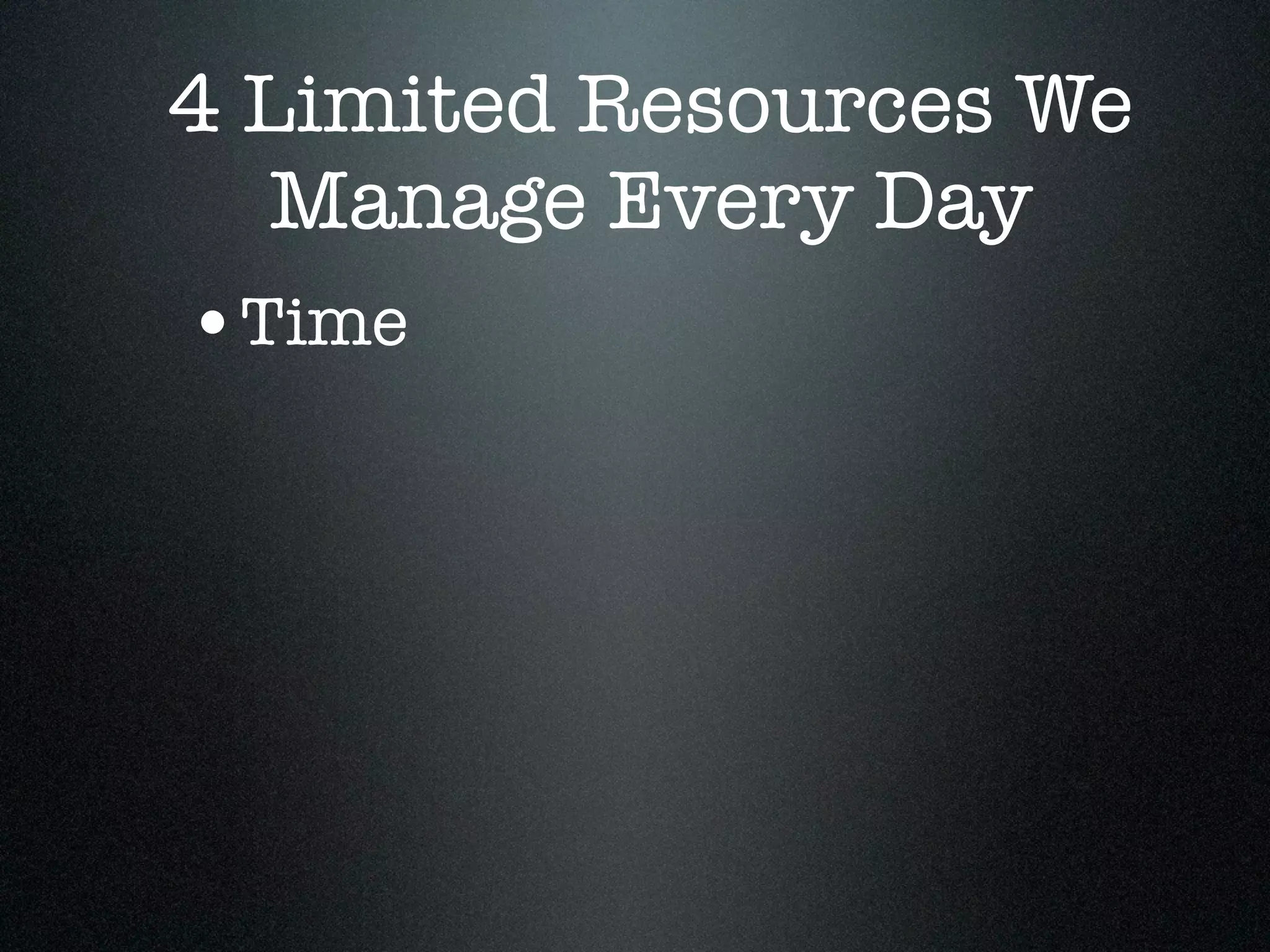 4 Limited Resources We
  Manage Every Day
•Time
 
