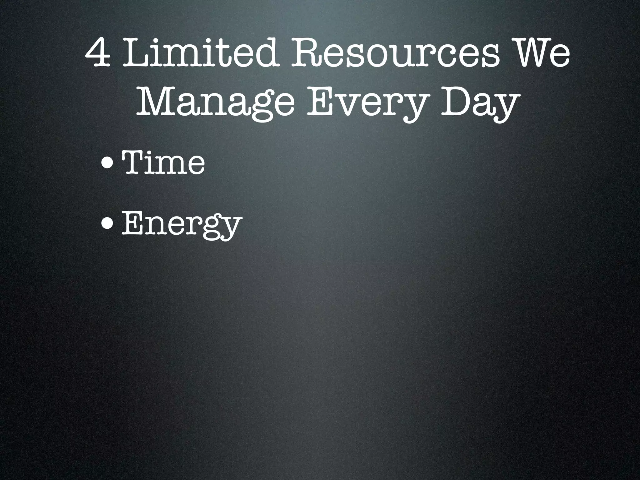 4 Limited Resources We
  Manage Every Day
•Time
•Energy
 