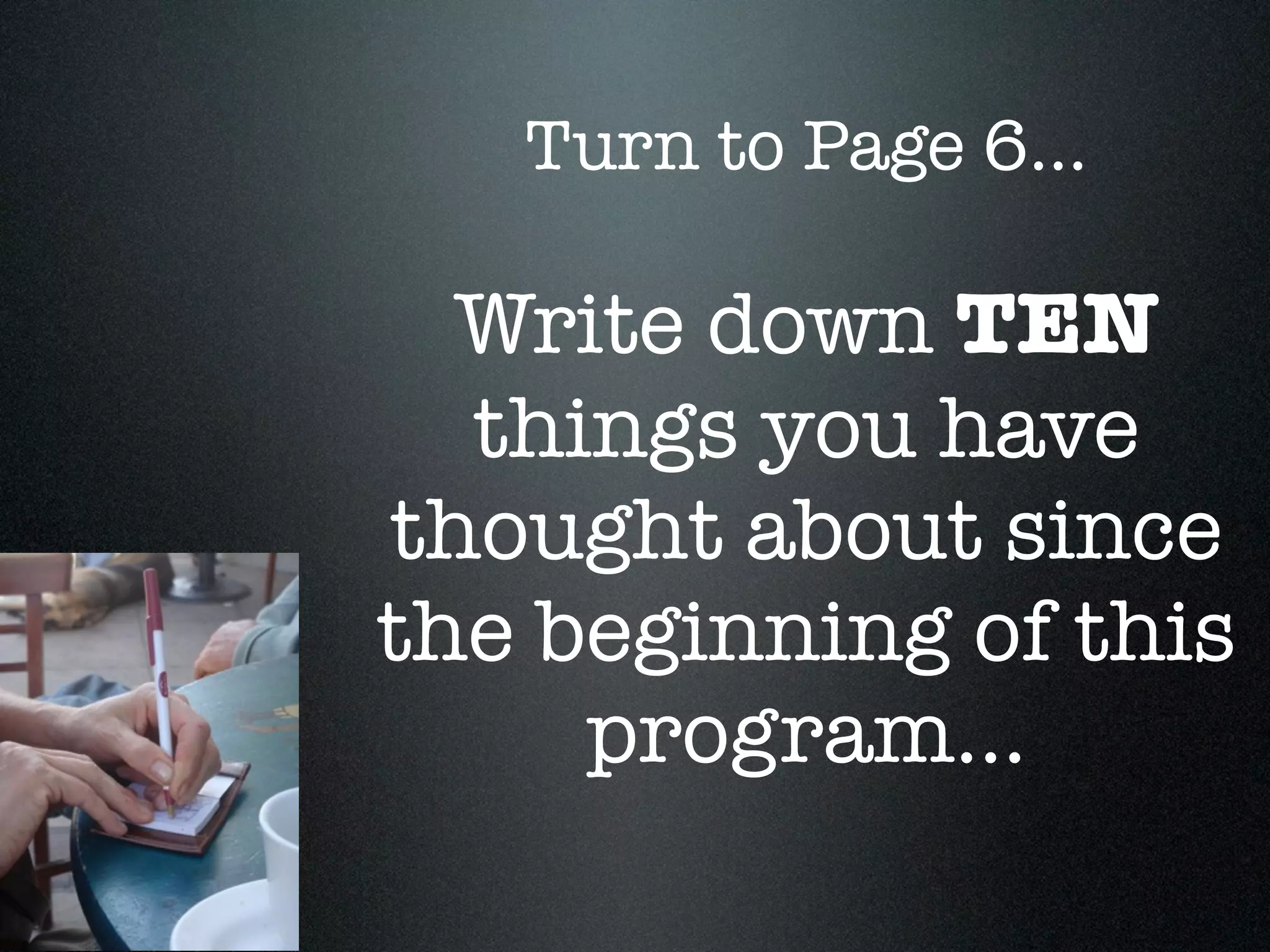 Turn to Page 6...

  Write down TEN
  things you have
thought about since
the beginning of this
     program...
 