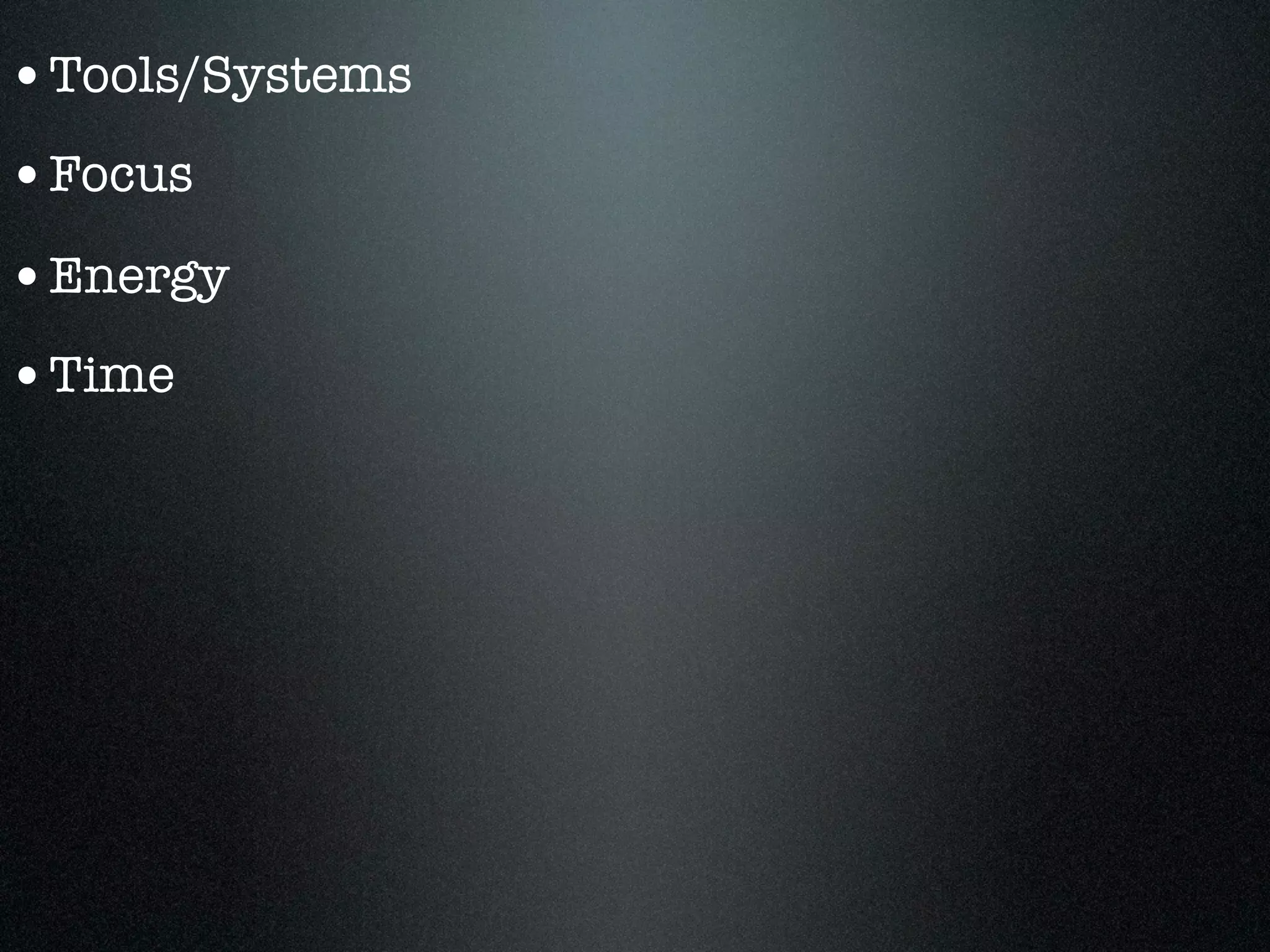 •Tools/Systems
•Focus
•Energy
•Time
 