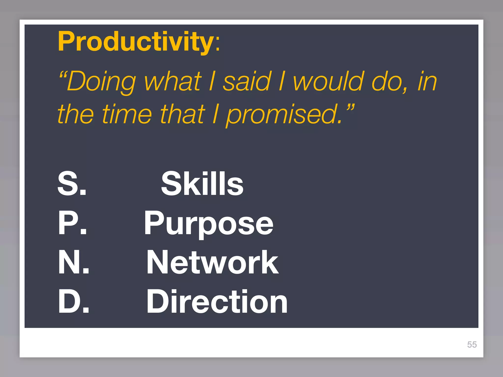 Productivity:
“Doing what I said I would do, in
the time that I promised.”

S.      Skills
P.     Purpose
N.     Network
D.     Direction
                                    55
 