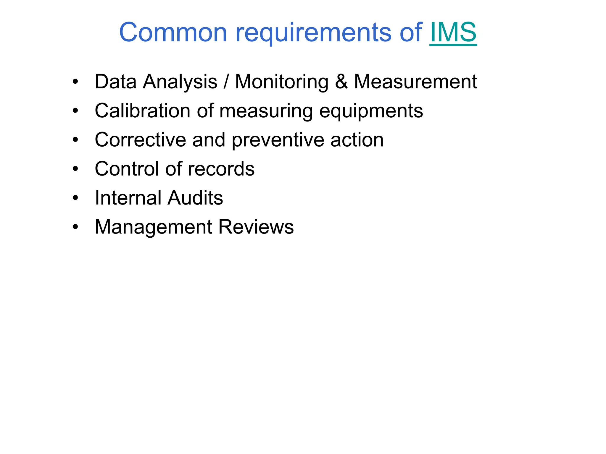 Common requirements of IMS
• Data Analysis / Monitoring & Measurement
• Calibration of measuring equipments
• Corrective and preventive action
• Control of records
• Internal Audits
• Management Reviews
 