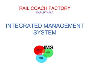 INTEGRATED MANAGEMENT
SYSTEM
RAIL COACH FACTORY
KAPURTHALA
 