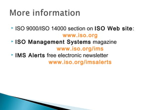 ISO 9000/ISO 14000 section on ISO Web site:
www.iso.org
 ISO Management Systems magazine
www.iso.org/ims
 IMS Alerts free electronic newsletter
www.iso.org/imsalerts


 