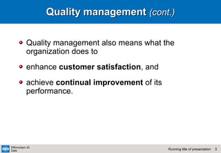 5Running title of presentation
PR/mo/item ID
Date
Quality managementQuality management (cont.)(cont.)
Quality management also means what the
organization does to
enhance customer satisfaction, and
achieve continual improvement of its
performance.
 