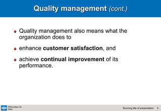 5
Running title of presentation
PR/mo/item ID
Date
Quality management (cont.)
Quality management also means what the
organization does to
enhance customer satisfaction, and
achieve continual improvement of its
performance.
 