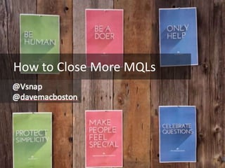How to Close More MQLs 
How to Close More MQLs 
Dave McLaughlin 
Vsnap 
 