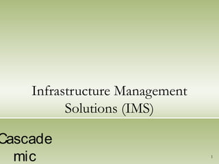 Infrastructure Management
Solutions (IMS)
Cascade
mic 1
 