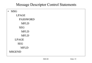 Message Descriptor Control Statements
IMS DC Slide: 55
• MSG
LPAGE
PASSWORD
MFLD
SEG
MFLD
MFLD
LPAGE
SEG
MFLD
MSGEND
 