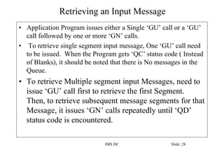 Retrieving an Input Message
IMS DC Slide: 28
• Application Program issues either a Single ‘GU’ call or a ‘GU’
call followe...