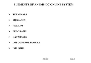 ELEMENTS OF AN IMS-DC ONLINE SYSTEM
TERMINALS
MESSAGES
REGIONS
PROGRAMS
DATABASES
IMS CONTROL BLOCKS
IMS LOGS
IMS DC Slide...