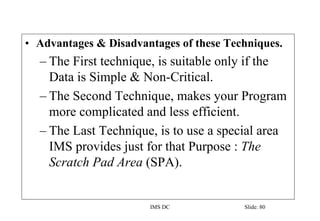 IMS DC Slide: 80
• Advantages & Disadvantages of these Techniques.
– The First technique, is suitable only if the
Data is ...