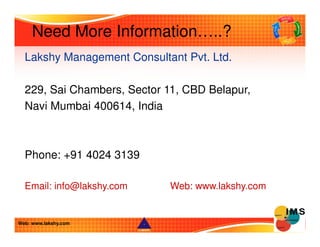 Need More Information…..? 
Lakshy Management Consultant Pvt. Ltd. 
229, Sai Chambers, Sector 11, CBD Belapur, 
Navi Mumbai...