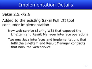 Like the LineItemManager service, exposed as a web service by the system that controls the gradebook Supporting services ResultValueManager, ResultStatusManager 