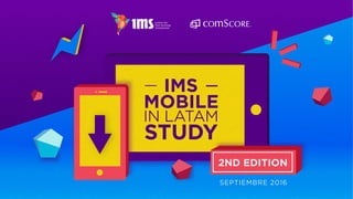 IMS
MOBILE
IN LATAM
STUDY
2ND EDITION
SEPTIEMBRE 2016
 