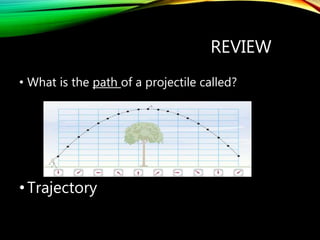 REVIEW
• What is the path of a projectile called?
•Trajectory
 