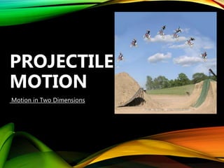 Motion in Two Dimensions
PROJECTILE
MOTION
 
