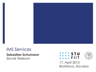 IMS Services
Sebastian Schumann
Slovak Telekom
17. April 2013
Bratislava, Slovakia
 