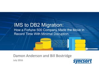 Damon Anderson and Bill Bostridge
July 2016
IMS to DB2 Migration:
How a Fortune 500 Company Made the Move in
Record Time With Minimal Disruption.
 