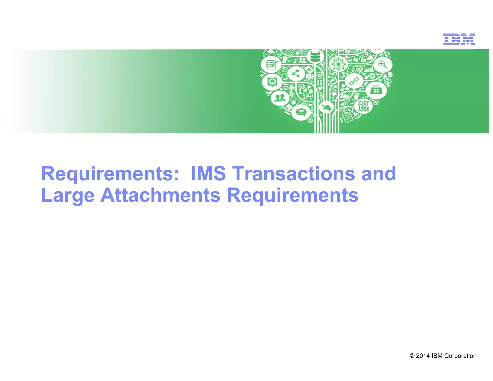 © 2014 IBM Corporation
25
Requirements: IMS Transactions and
Large Attachments Requirements
 