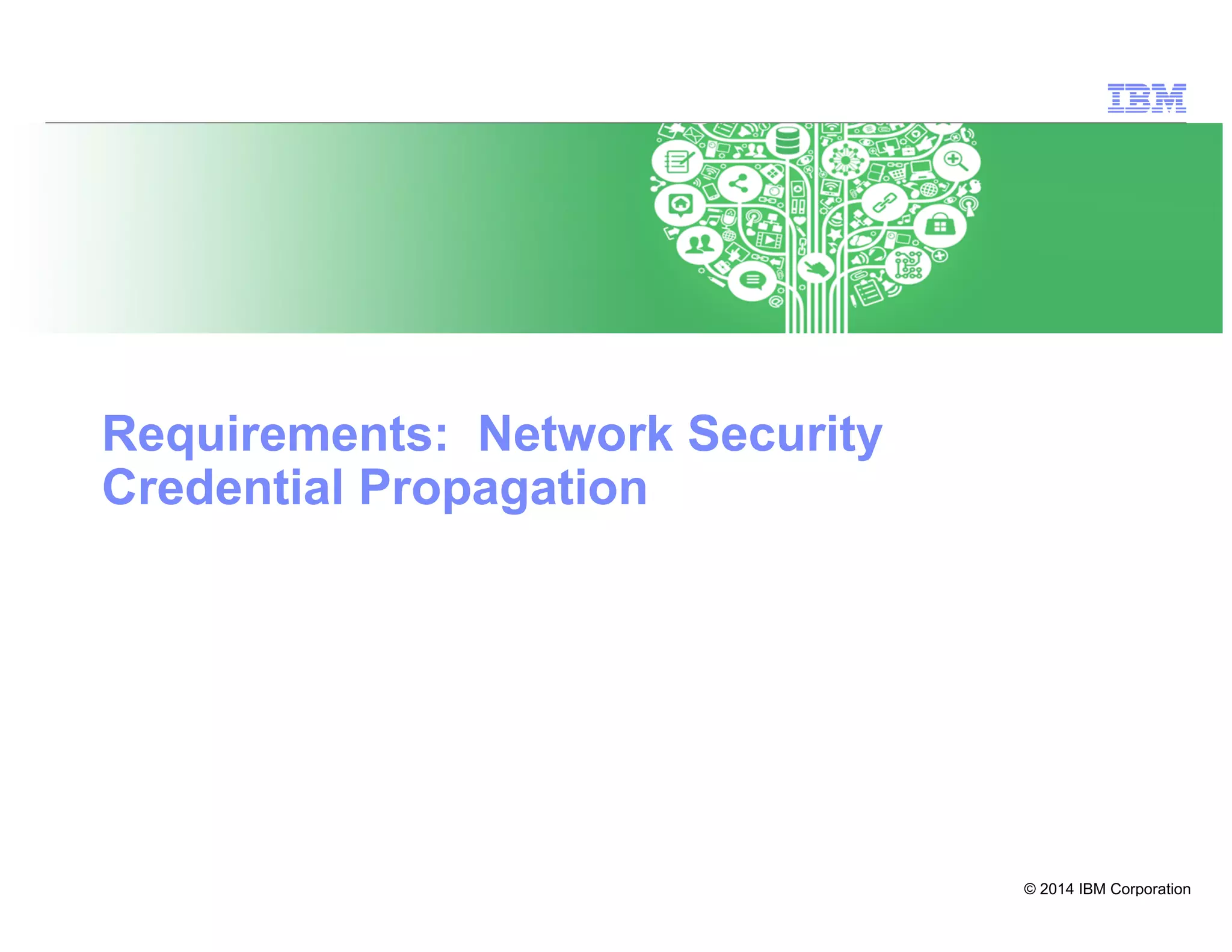 © 2014 IBM Corporation
29
Requirements: Network Security
Credential Propagation
 