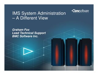 Graham Fox
Lead Technical Support
BMC Software Inc.
IMS System Administration
– A Different View
BMC Software Inc.
 